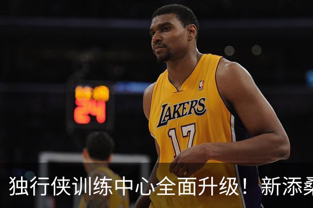 独行侠训练中心全面升级！新添桑拿房与豪华餐饮区